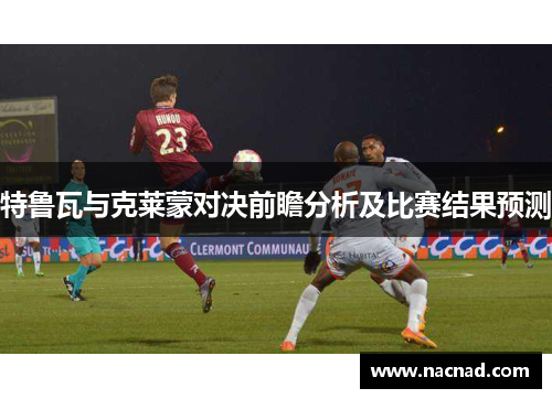 特鲁瓦与克莱蒙对决前瞻分析及比赛结果预测